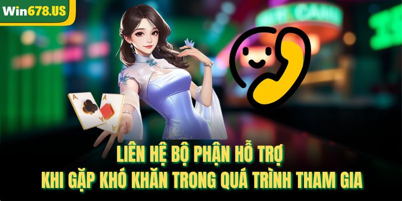 Liên hệ bộ phận hỗ trợ khi gặp khó khăn trong quá trình tham gia